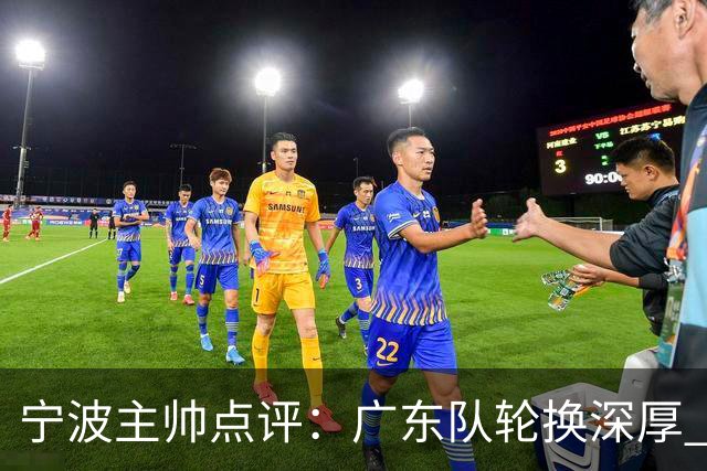 宁波主帅点评：广东队轮换深厚 我们面临伤病挑战